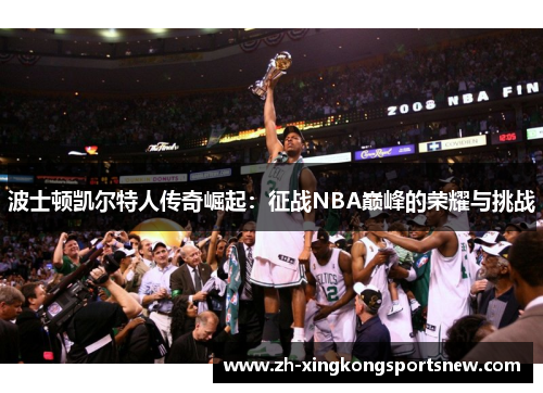 波士顿凯尔特人传奇崛起：征战NBA巅峰的荣耀与挑战